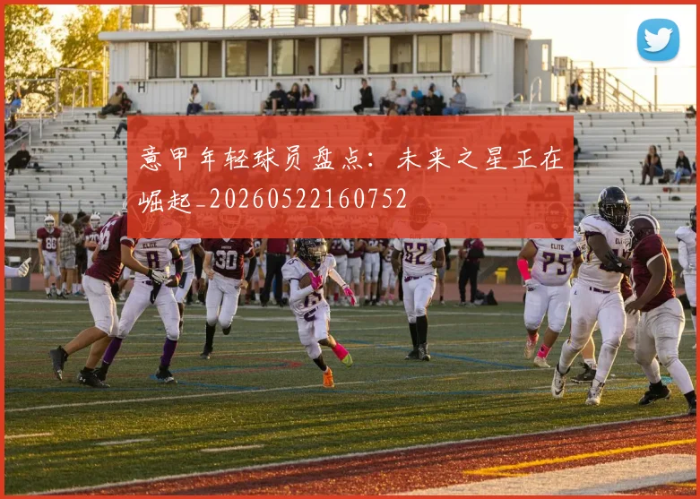 意甲年轻球员盘点：未来之星正在崛起_20260522160752