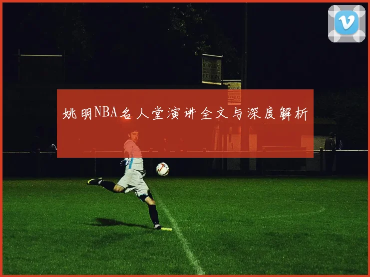 姚明NBA名人堂演讲全文与深度解析