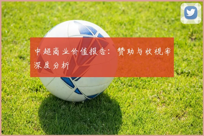 中超商业价值报告：赞助与收视率深度分析