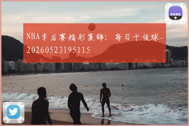 NBA季后赛精彩集锦：每日十佳球_20260523195115