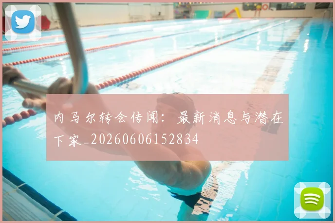 内马尔转会传闻：最新消息与潜在下家_20260606152834
