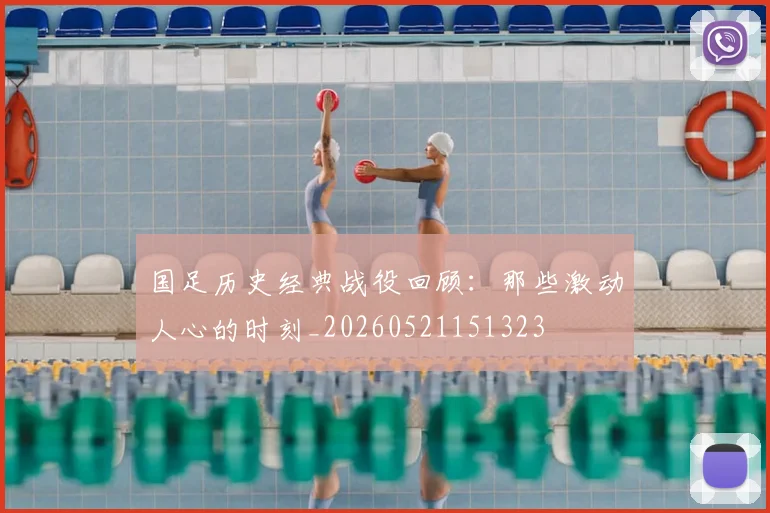 国足历史经典战役回顾：那些激动人心的时刻_20260521151323