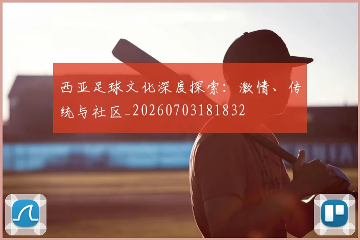 西亚足球文化深度探索：激情、传统与社区_20260703181832