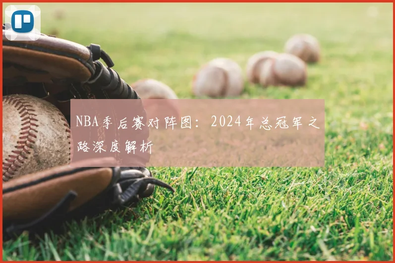 NBA季后赛对阵图：2024年总冠军之路深度解析