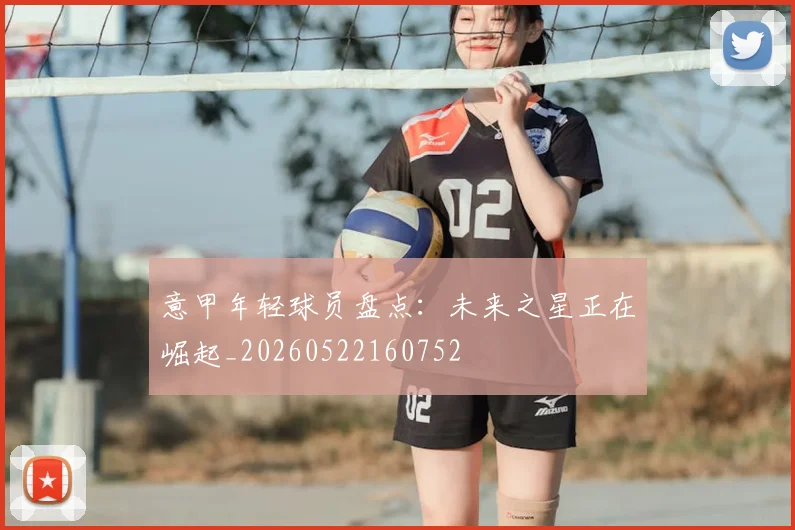 意甲年轻球员盘点：未来之星正在崛起_20260522160752