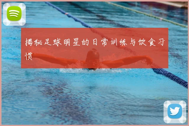 揭秘足球明星的日常训练与饮食习惯
