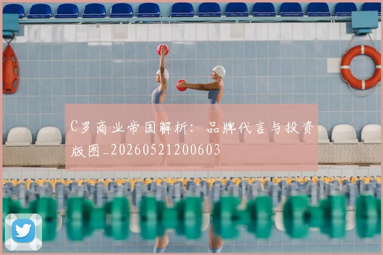 C罗商业帝国解析:品牌代言与投资版图_20260521200603