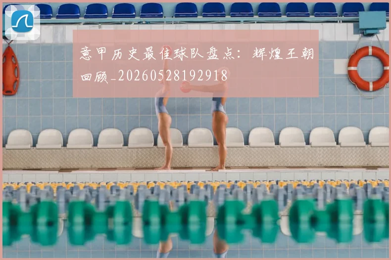 意甲历史最佳球队盘点：辉煌王朝回顾_20260528192918