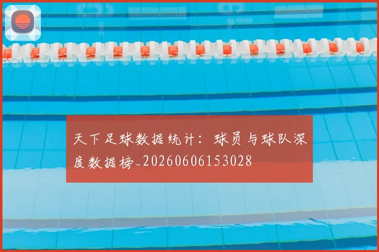 天下足球数据统计:球员与球队深度数据榜_20260606153028