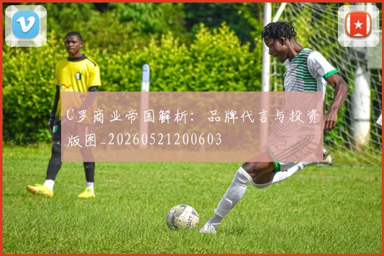 C罗商业帝国解析：品牌代言与投资版图_20260521200603