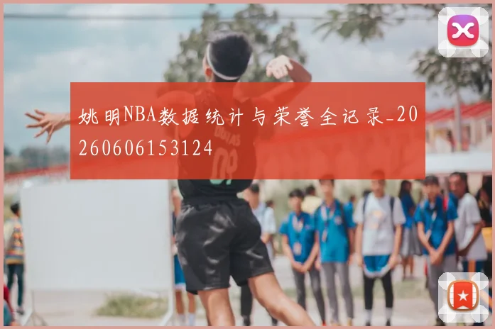 姚明NBA数据统计与荣誉全记录_20260606153124