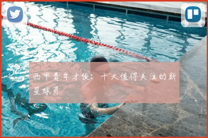 西甲青年才俊：十大值得关注的新星球员
