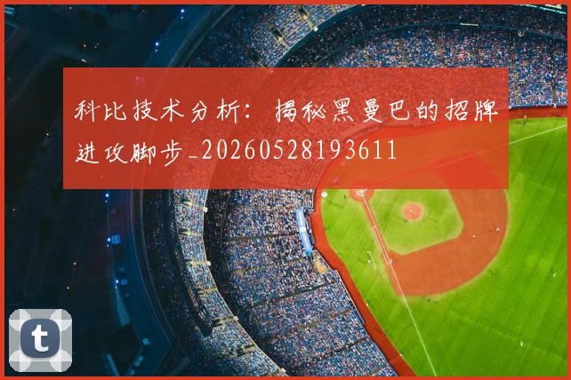 科比技术分析:揭秘黑曼巴的招牌进攻脚步_20260528193611