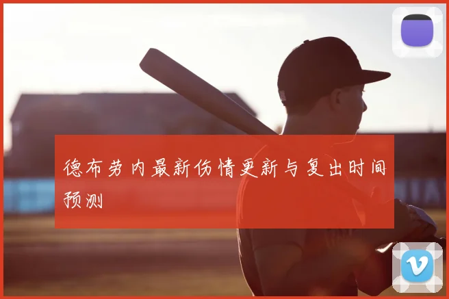 德布劳内最新伤情更新与复出时间预测