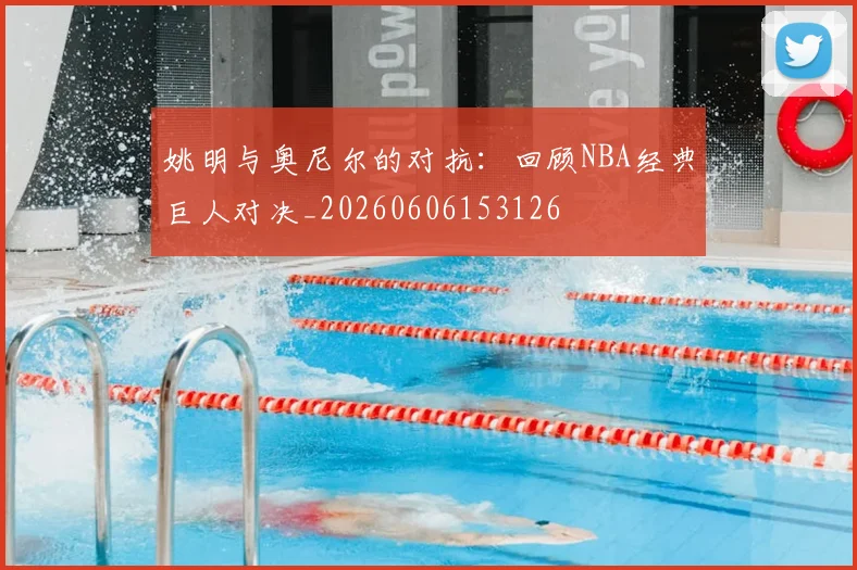 姚明与奥尼尔的对抗:回顾NBA经典巨人对决_20260606153126