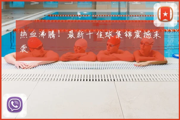 热血沸腾!最新十佳球集锦震撼来袭