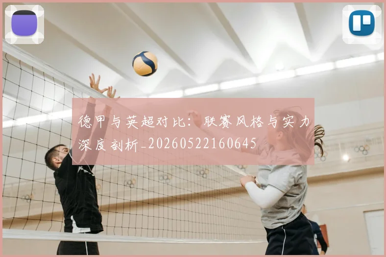 德甲与英超对比：联赛风格与实力深度剖析_20260522160645