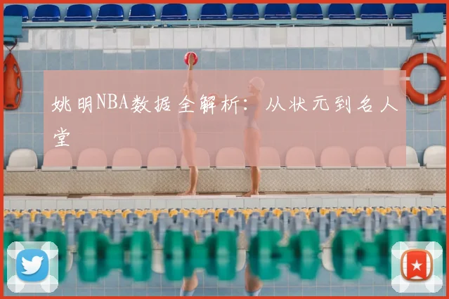 姚明NBA数据全解析：从状元到名人堂
