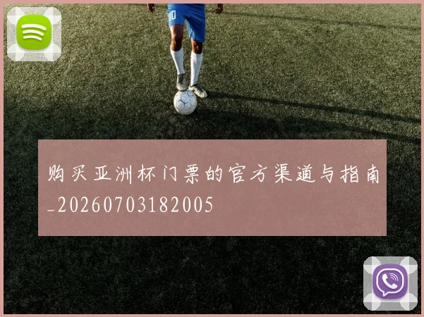 购买亚洲杯门票的官方渠道与指南_20260703182005